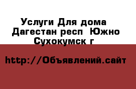 Услуги Для дома. Дагестан респ.,Южно-Сухокумск г.